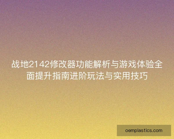 战地2142修改器功能解析与游戏体验全面提升指南进阶玩法与实用技巧