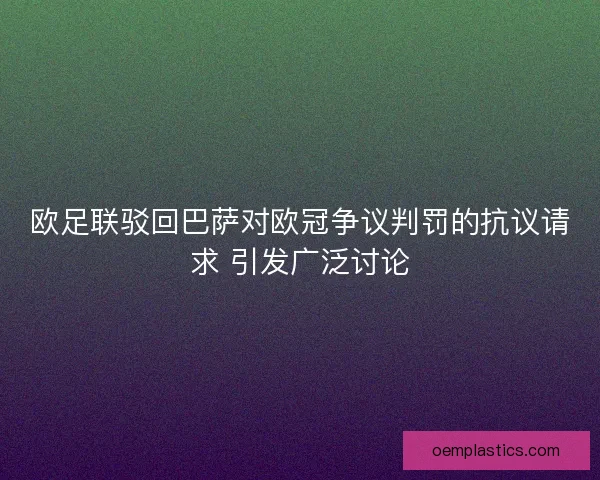 欧足联驳回巴萨对欧冠争议判罚的抗议请求 引发广泛讨论